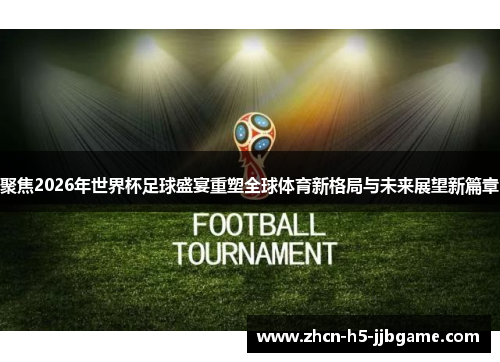 聚焦2026年世界杯足球盛宴重塑全球体育新格局与未来展望新篇章