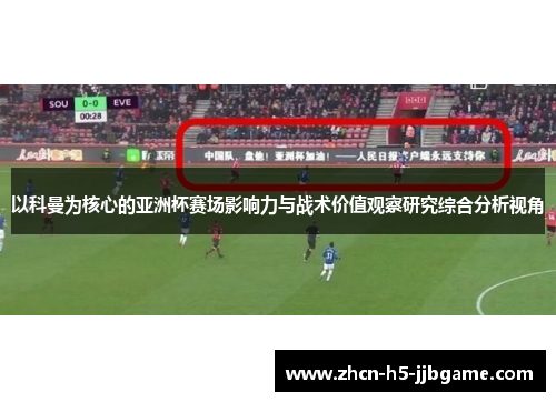 以科曼为核心的亚洲杯赛场影响力与战术价值观察研究综合分析视角