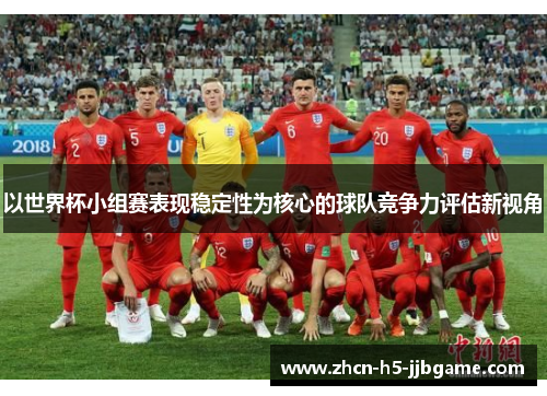 以世界杯小组赛表现稳定性为核心的球队竞争力评估新视角