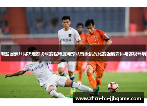 哪些因素共同决定欧协联赛程难度与球队晋级挑战比赛强度安排与客观环境