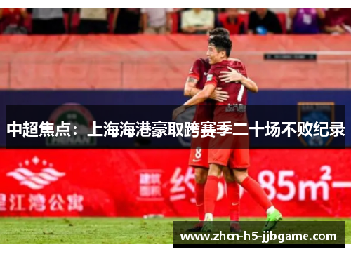 中超焦点：上海海港豪取跨赛季二十场不败纪录