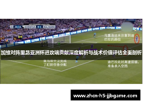 加维对阵里昂亚洲杯进攻端贡献深度解析与战术价值评估全面剖析