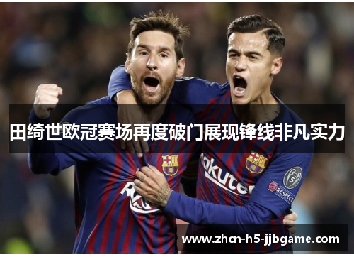 田绮世欧冠赛场再度破门展现锋线非凡实力