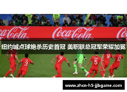 纽约城点球绝杀历史首冠 美职联总冠军荣耀加冕