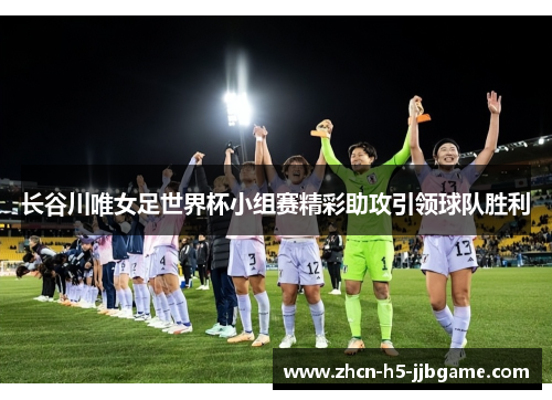 长谷川唯女足世界杯小组赛精彩助攻引领球队胜利 长谷川唯女足世界杯小组赛精彩助攻引领球队胜利