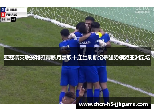 亚冠精英联赛利雅得新月豪取十连胜刷新纪录强势领跑亚洲足坛 亚冠精英联赛利雅得新月豪取十连胜刷新纪录强势领跑亚洲足坛