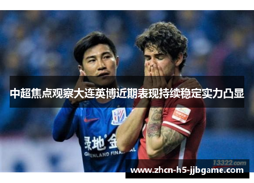 中超焦点观察大连英博近期表现持续稳定实力凸显 中超焦点观察大连英博近期表现持续稳定实力凸显