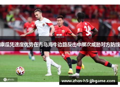 康瓜凭速度优势在青岛海牛边路反击中屡次威胁对方防线 康瓜凭速度优势在青岛海牛边路反击中屡次威胁对方防线