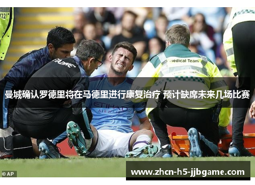 曼城确认罗德里将在马德里进行康复治疗 预计缺席未来几场比赛