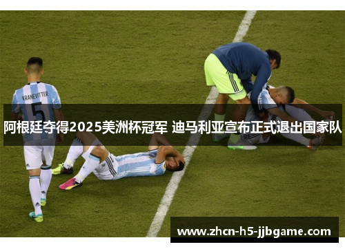 阿根廷夺得2025美洲杯冠军 迪马利亚宣布正式退出国家队