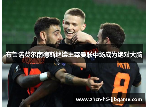 布鲁诺费尔南德斯继续主宰曼联中场成为绝对大脑