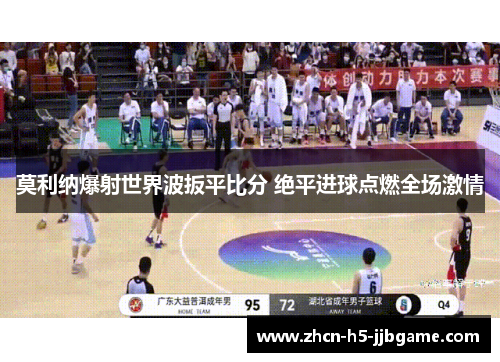 莫利纳爆射世界波扳平比分 绝平进球点燃全场激情 莫利纳爆射世界波扳平比分 绝平进球点燃全场激情
