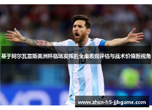 基于阿尔瓦雷斯美洲杯临场发挥的全面表现评估与战术价值新视角 基于阿尔瓦雷斯美洲杯临场发挥的全面表现评估与战术价值新视角