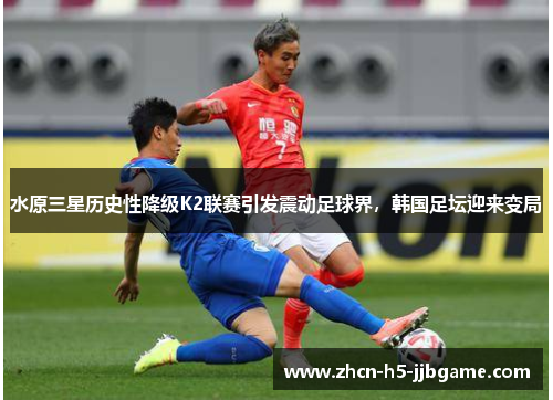 水原三星历史性降级K2联赛引发震动足球界,韩国足坛迎来变局 水原三星历史性降级K2联赛引发震动足球界,韩国足坛迎来变局