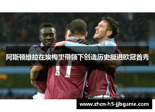 阿斯顿维拉在埃梅里带领下创造历史挺进欧冠首秀 阿斯顿维拉在埃梅里带领下创造历史挺进欧冠首秀