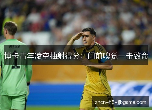 博卡青年凌空抽射得分:门前嗅觉一击致命 博卡青年凌空抽射得分:门前嗅觉一击致命